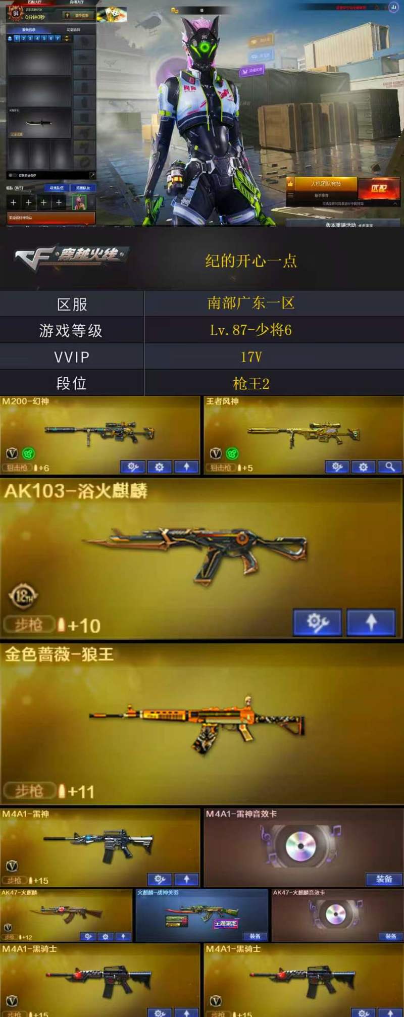 Q2195🦧【幻神 魂裁决 AK103浴火麒麟 加利尔ACE零号 金色蔷薇狼王（QBZ）雷神带卡 火麒麟三件套 隼】
南部战区【广东一区】17V【Lv.87-少将6】-【段位:枪王2】
M200-幻神/AK47-火麒麟/M4A1-雷神/M4A1-黑骑士(2)王者风神-觉醒版隼/乔伊教练/灵狐者-职业经理/潘多拉-X/兔囡囡M4A1-雷神音效卡/AK47-火麒麟音效卡火麒麟-战神关羽/M4A1-战神赵云（截图展示段位不代表实际段位，如赛季更新等不可抗拒因素发生变化，其余道具看截图或咨询客服）